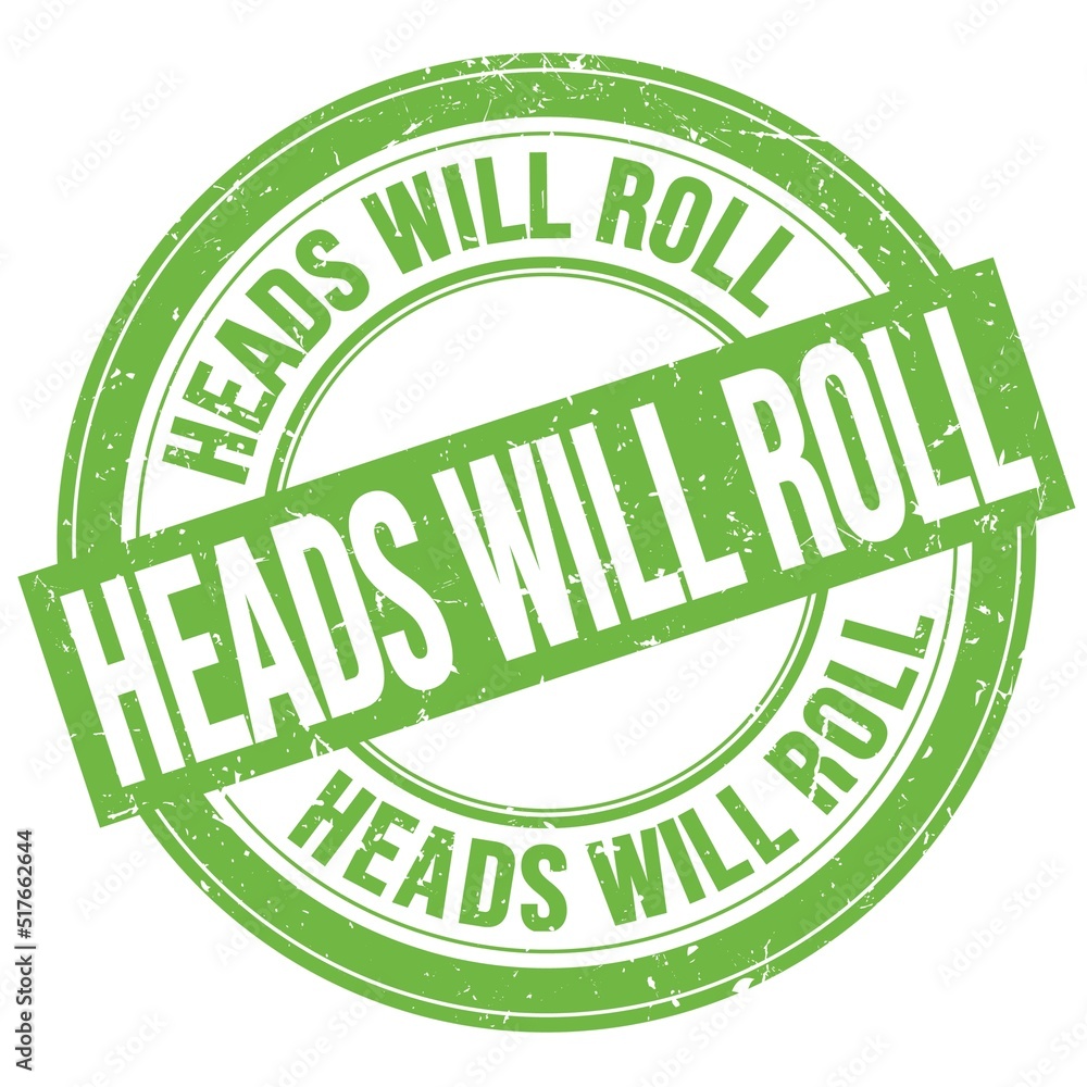 HEADS WILL ROLL text written on green round stamp sign HEADS WILL ROLL text written on green round stamp sign