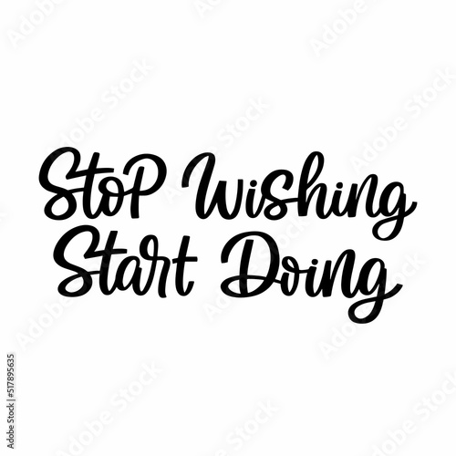 Hand drawn lettering quote. The inscription: Stop wishing start doing. Perfect design for greeting cards, posters, T-shirts, banners, print invitations.