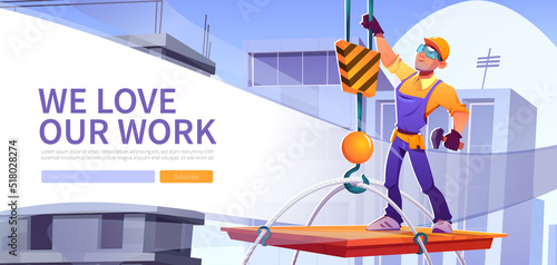 We love our work web banner. Builder on construction site, worker character in hardhat and overalls stand on platform lifting with crane up on building roof at city baclground. Cartoon vector landing