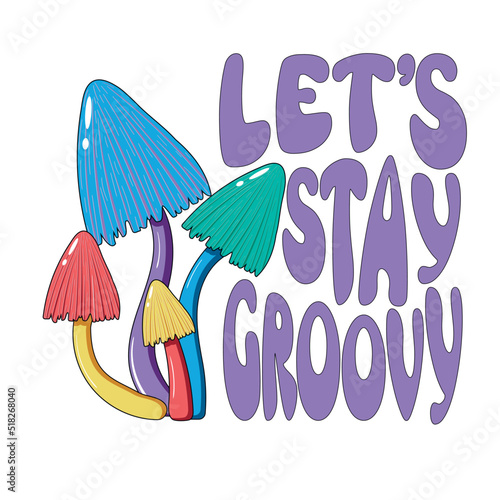 Retro illustration with psychedelic hallucinogenic colorful hippie mushrooms in 70s style with lettering let's stay groovy - print for t-shirts