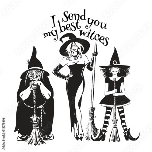 Three hand drawn witches holding broom sticks. Ugly old witch, beautiful young woman and little girl in Halloween costumes. Text I send you my best witches. Vector illustration