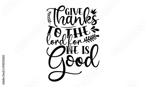 Give thanks to the lord for he is good- Thanksgiving t-shirt design, Hand drawn lettering phrase, Funny Quote EPS, Hand written vector sign, SVG Files for Cutting Cricut and Silhouette