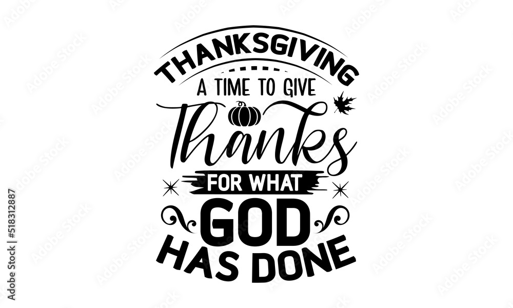 Thanksgiving a time to give thanks for what god has done- Thanksgiving t-shirt design, Funny Quote EPS, Calligraphy graphic design, Handmade calligraphy vector illustration, Hand written vector sign, 