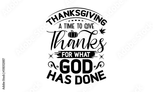 Thanksgiving a time to give thanks for what god has done- Thanksgiving t-shirt design, Funny Quote EPS, Calligraphy graphic design, Handmade calligraphy vector illustration, Hand written vector sign, 