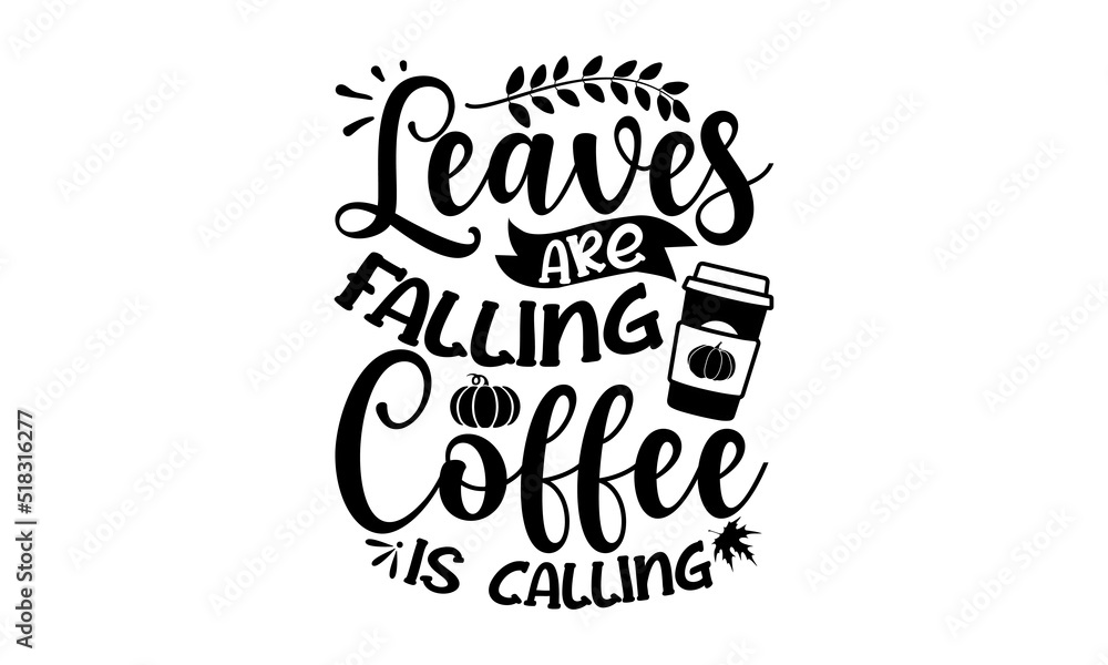 Leaves are falling coffee is calling- Thanksgiving t-shirt design, Hand drawn lettering phrase, Funny Quote EPS, Hand written vector sign, SVG Files for Cutting Cricut and Silhouette