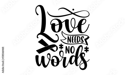 Love needs no words- Autism T-shirt Design, Conceptual handwritten phrase calligraphic design, Inspirational vector typography, svg