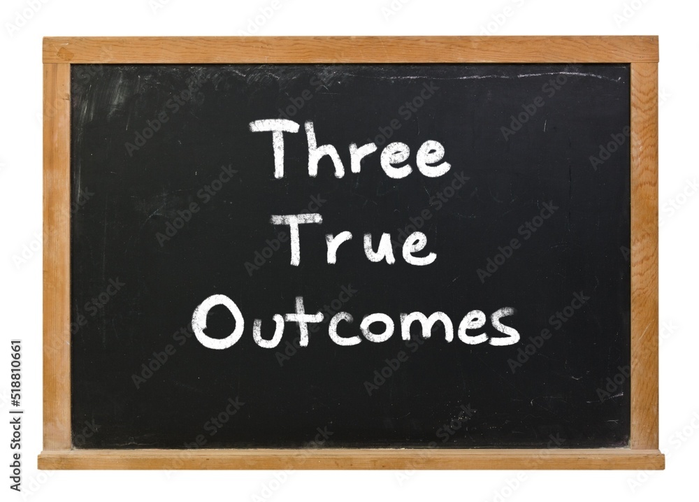 Fototapeta premium Three true outcomes written in white chalk on a black chalkboard isolated on white