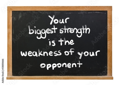 Your biggest strength is the weakness of your opponent written in white chalk on a black chalkboard isolated on white