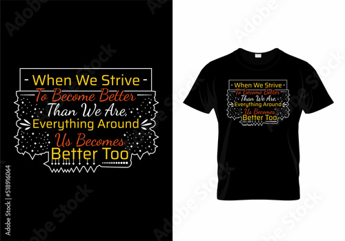 When we strive to become better than we are, everything around us becomes better too motivational design quotes t-shirt