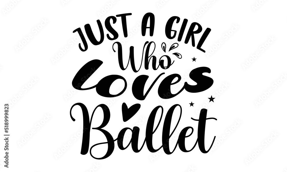 Just a girl who loves ballet- Dance T-shirt Design, lettering poster quotes, inspiration lettering typography design, handwritten lettering phrase, svg, eps