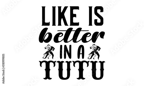 Like is better in a tutu- Dance T-shirt Design  Conceptual handwritten phrase calligraphic design  Inspirational vector typography  svg