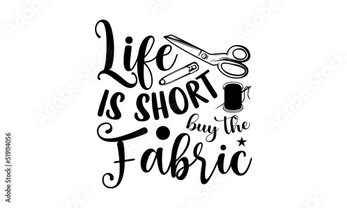 Life is short buy the fabric- Sewing T-shirt Design, Vector illustration with hand-drawn lettering, Set of inspiration for invitation and greeting card, prints and posters, Calligraphic svg 