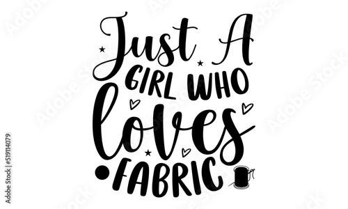 Just a girl who loves fabric- Sewing T-shirt Design, Conceptual handwritten phrase calligraphic design, Inspirational vector typography, svg
