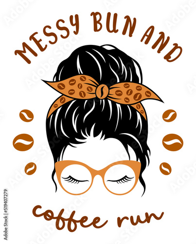 Funy coffee illustration. Female head with glasses, bandana, messy bun coffee bean and a quote: messy bun and coffee run. Vector design for coffee lovers.