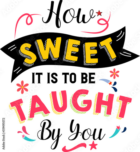 How sweet it is to be taught by you, Teacher quote sayings isolated on white background. Teacher vector lettering calligraphy print for back to school, graduation, teachers day.
