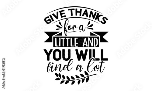 Give thanks for a little and you will find a lot- Thanksgiving t-shirt design, Funny Quote EPS, Calligraphy graphic design, Handmade calligraphy vector illustration, Hand written vector sign, SVG File