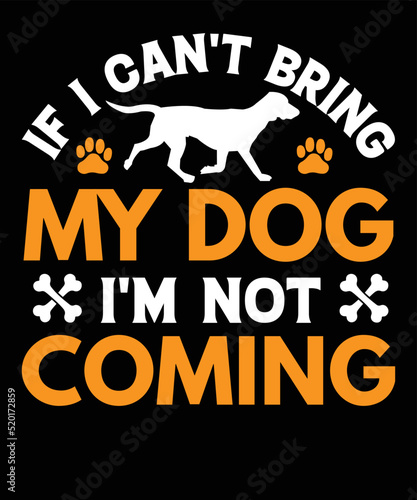 If I Can't Bring My Dog I'm Not Coming Funny Dog Lover design, Typography dog t shirt design