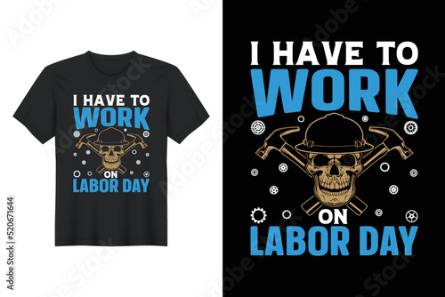 I Have To Work On Labor Day, Labor Day T Shirt Design