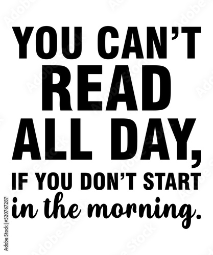 You Can’t Read All Day If you Don’t Start In The Morningis a vector design for printing on various surfaces like t shirt, mug etc.