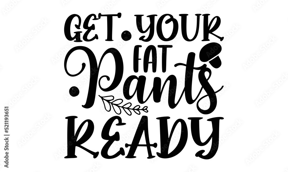 Get your fat pants ready- Thanksgiveing T-shirt Design, Conceptual handwritten phrase calligraphic design, Inspirational vector typography, svg
