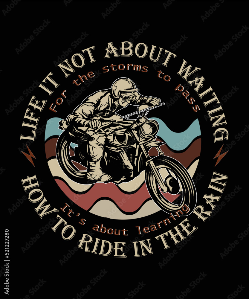 Life it not About waiting  for the storms to pass it is about learning how to ride in the rain t-shirt design