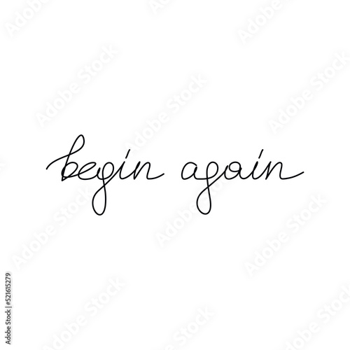 Begin Again inspirational quote slogan handwritten lettering. One line continuous phrase vector drawing. Modern calligraphy, text design element for print, banner, wall art poster, card.