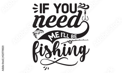 if you need me I   ll be fishing- Fishing t shirt design  svg eps Files for Cutting  Catching fish Quote  Handmade calligraphy vector illustration  Hand written vector sign  svg