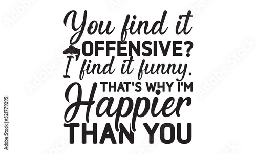 You find it offensive I find it funny. That’s why I’m happier than you- Fishing t shirt design, svg eps Files for Cutting, posters, banner, and gift designs, Handmade calligraphy vector illustration,  © moondesigner