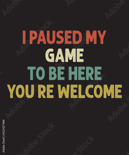 I Paused My Game To Be Here You're Welcomeis a vector design for printing on various surfaces like t shirt, mug etc. 