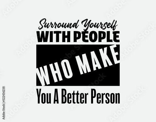 "Surround Yourself With People Who Make You a Better Person". Suitable for Cutting Sticker, Poster, Vinyl, Decals, Card, T-Shirt, Mug and Various Other Prints.