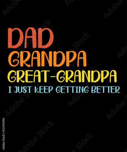 dad grandpa great-grandpa i just keep getting better is a vector design for printing on various surfaces like t shirt, mug etc.