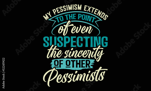 My Pessimism Extends To The Point Of Even Suspecting The Sincerity Of Other Pessimists - Funny t-shirt design, SVG Files for Cutting, Handmade calligraphy vector illustration, Hand written vector sign