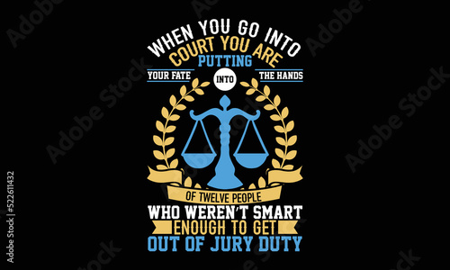 When You Go Into Court You Are Putting Your Fate Into The Hands Of Twelve People Who Weren’t Smart Enough To Get Out Of Jury Duty - Funny t-shirt design, SVG Files for Cutting, Handmade calligraphy ve