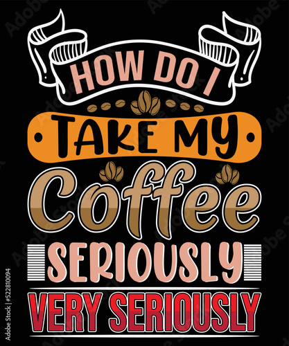 how do I take my coffee seriously very seriously? t-shirt design