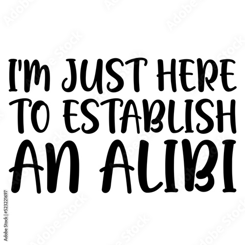 I m Just Here To Establish An Alibi