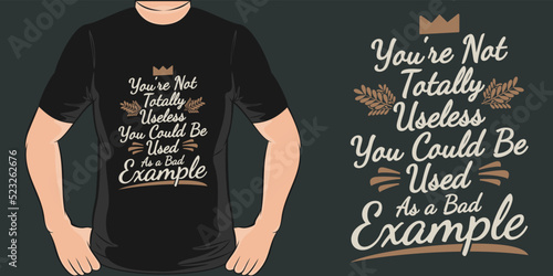 You're Not Totally Useless, You Could Be Used as a Bad Example Funny Typography Quote T-Shirt Design.
