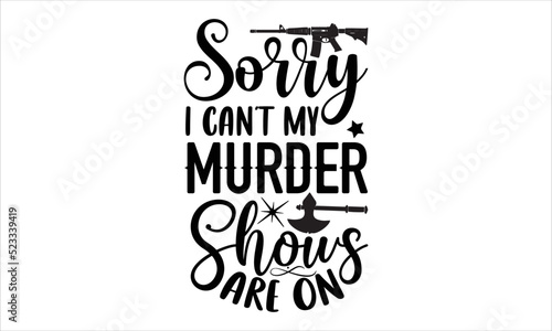 Sorry I can't my murder shows are on- True Crime T-shirt Design, Handwritten Design phrase, calligraphic characters, Hand Drawn and vintage vector illustrations, svg, EPS