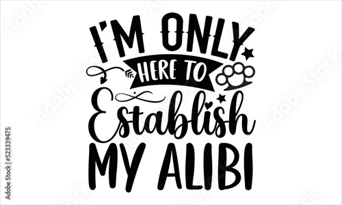 I’m only here to establish my alibi- True Crime T-shirt Design, Handwritten Design phrase, calligraphic characters, Hand Drawn and vintage vector illustrations, svg, EPS