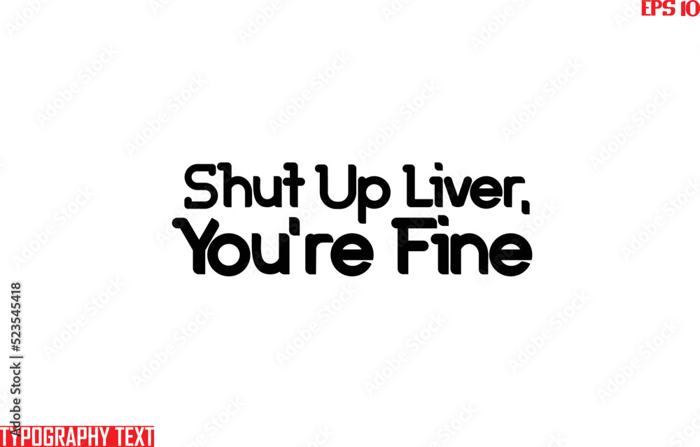 Shut Up Liver, You're Fine Saying Idiom Text Typography 