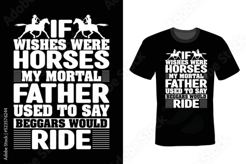 If wishes were horses, my mortal father used to say, beggars would ride. Horse T shirt design, vintage, typography
