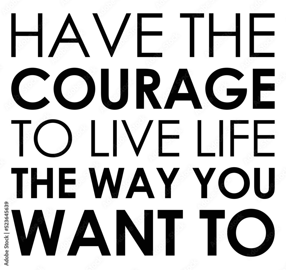 Have The Courage To Live Life The Way You Want To. Motivational quote.