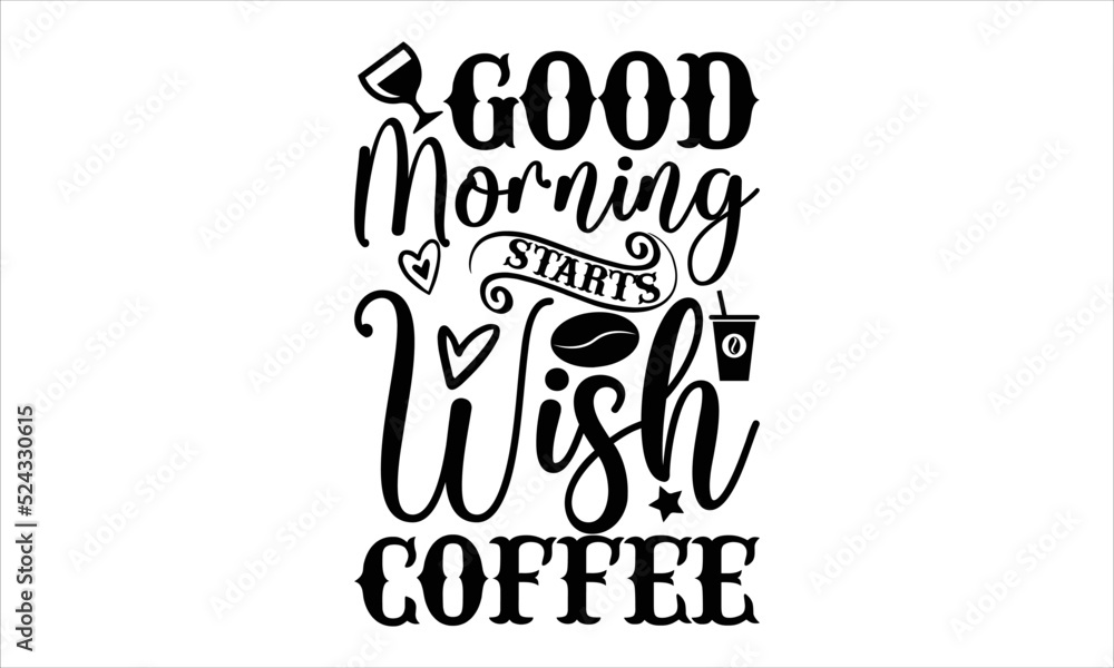 Good morning starts wish coffee- Coffee T-shirt Design, Handwritten Design phrase, calligraphic characters, Hand Drawn and vintage vector illustrations, svg, EPS
