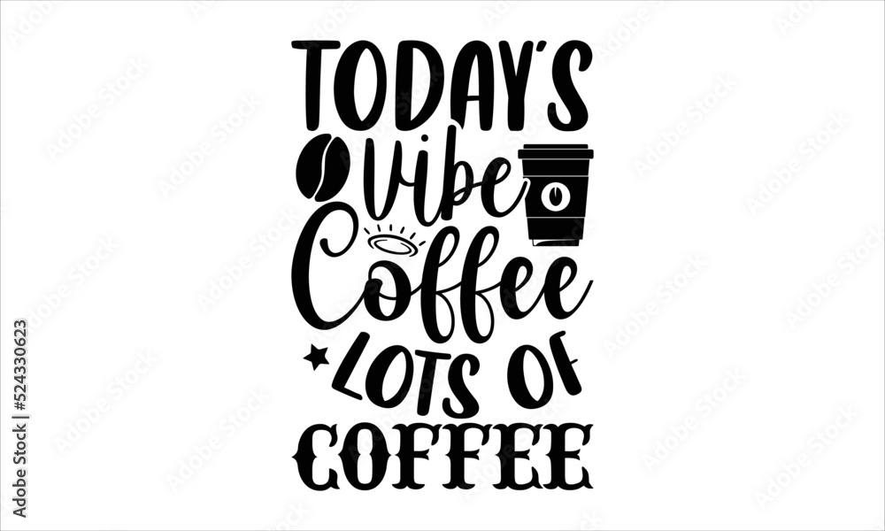 Today’s vibe coffee lots of coffee- Coffee T-shirt Design, Conceptual handwritten phrase calligraphic design, Inspirational vector typography, svg