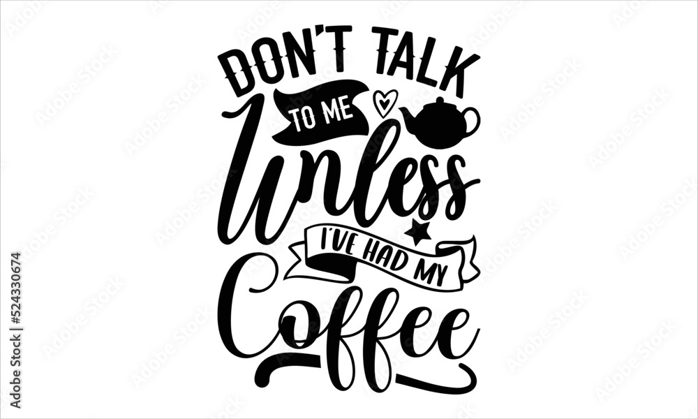 don’t talk to me unless I’ve had my coffee- Coffee T-shirt Design, lettering poster quotes, inspiration lettering typography design, handwritten lettering phrase, svg, eps