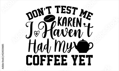 Don’t test me Karen I haven’t had my coffee yet- Coffee T-shirt Design, Conceptual handwritten phrase calligraphic design, Inspirational vector typography, svg