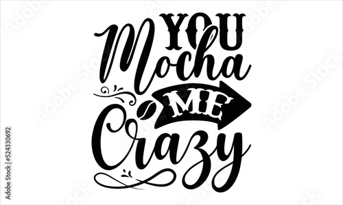 You mocha me crazy- Coffee T-shirt Design, SVG Designs Bundle, cut files, handwritten phrase calligraphic design, funny eps files, svg cricut