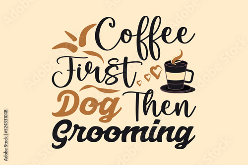 Coffee first dog then grooming  coffee t-shirt design
