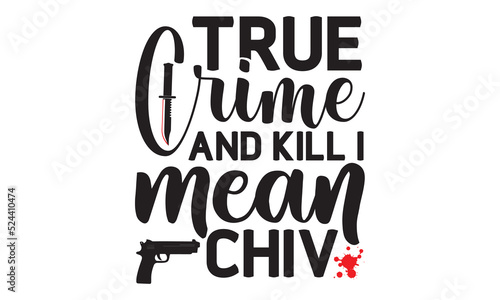 True crime and kill I mean chiv- Crime t-shirt design, Printable Vector Illustration,  typography, graphics, typography art lettering composition design, True Crime Queen Printable Vector Illustration