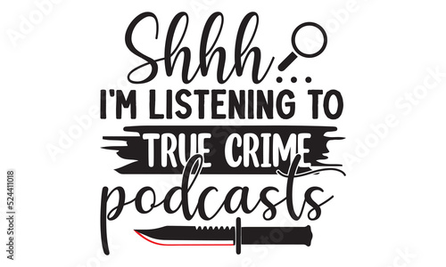 Shhh… I'm listening to true crime podcasts- Crime t-shirt design, Printable Vector Illustration,  typography, graphics, typography art lettering composition design, True Crime Queen Printable Vector I