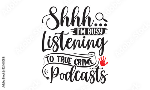 Shhh I'm busy listening to true crime podcasts- Crime t-shirt design, Printable Vector Illustration,  typography, graphics, typography art lettering composition design, True Crime Queen Printable Vect